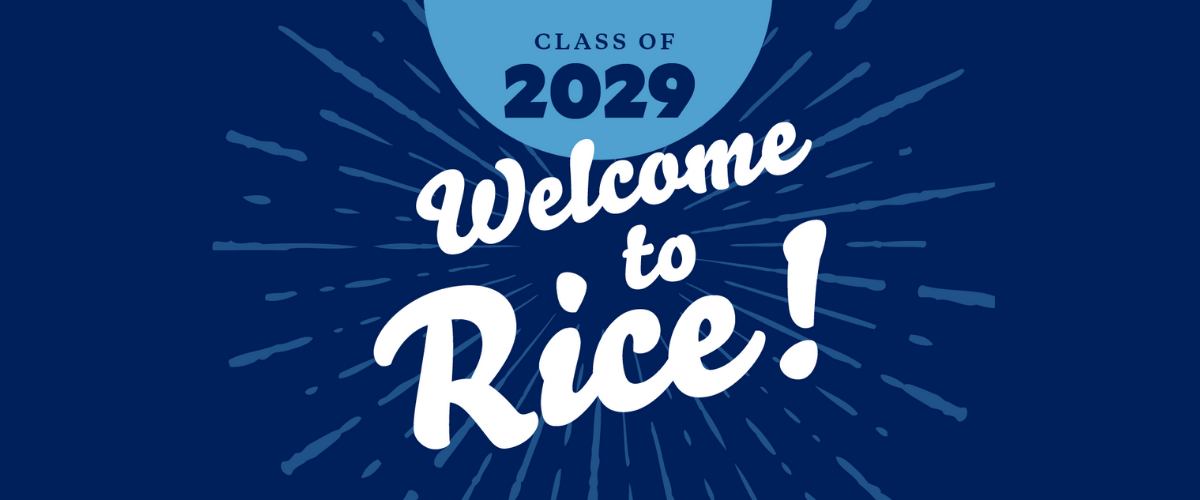 Class of 2029 Welcome to Rice!
